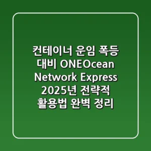 "컨테이너 운임 폭등 대비", ONE(Ocean Network Express) 2025년 전략적 활용법 완벽 정리