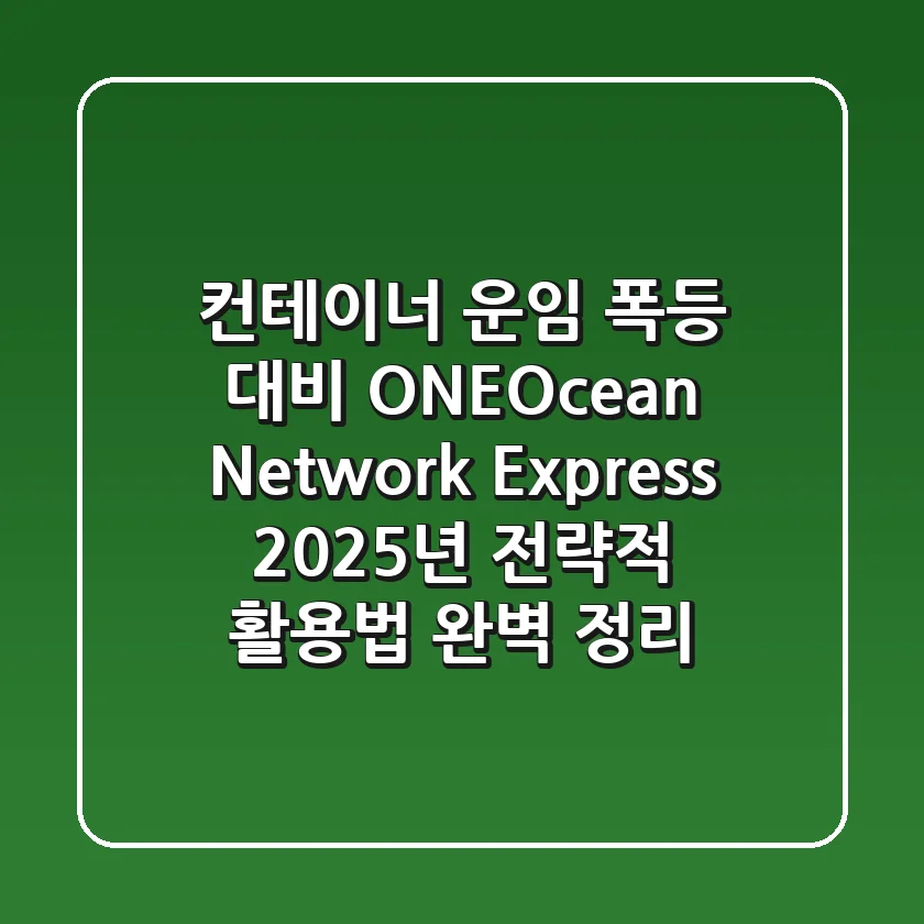 "컨테이너 운임 폭등 대비", ONE(Ocean Network Express) 2025년 전략적 활용법 완벽 정리