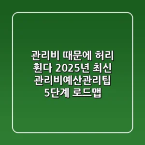 "관리비 때문에 허리 휜다", 2025년 최신 관리비예산관리팁 5단계 로드맵
