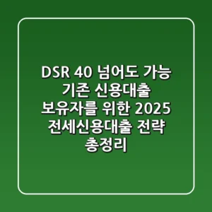 "DSR 40% 넘어도 가능?", 기존 신용대출 보유자를 위한 2025 전세신용대출 전략 총정리