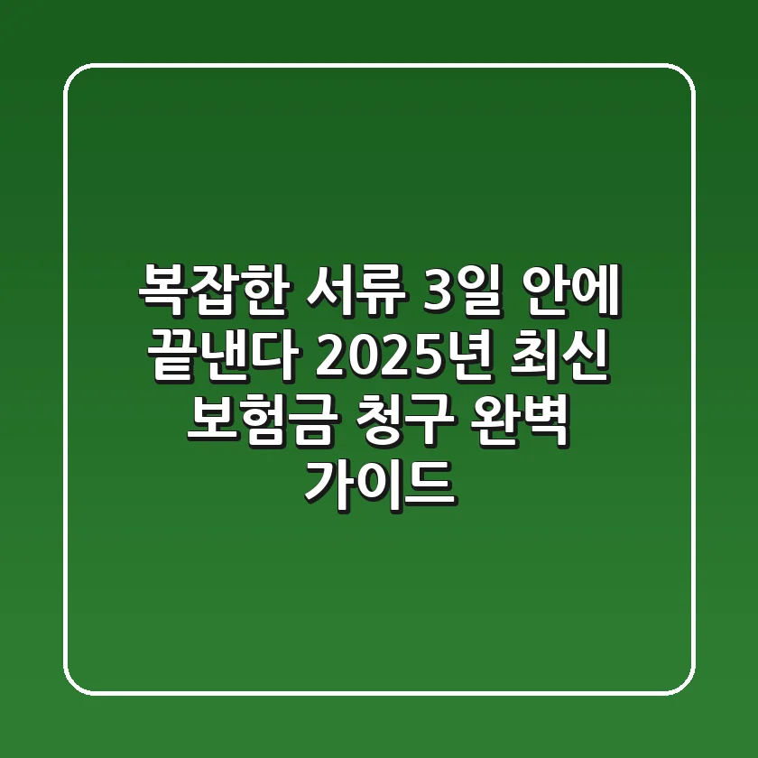"복잡한 서류, 3일 안에 끝낸다", 2025년 최신 보험금 청구 완벽 가이드