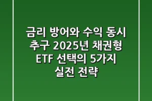 “금리 방어와 수익 동시 추구”, 2025년 채권형 ETF 선택의 5가지 실전 전략
