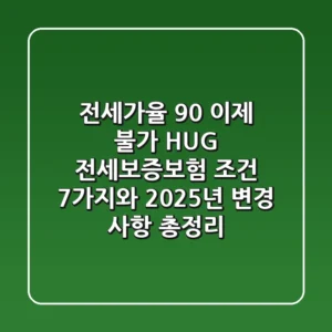 "전세가율 90% 이제 불가", HUG 전세보증보험 조건 7가지와 2025년 변경 사항 총정리