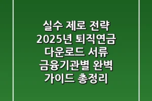 “실수 제로 전략!”, 2025년 퇴직연금 다운로드 서류, 금융기관별 완벽 가이드 총정리