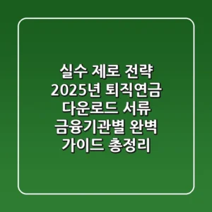 "실수 제로 전략!", 2025년 퇴직연금 다운로드 서류, 금융기관별 완벽 가이드 총정리