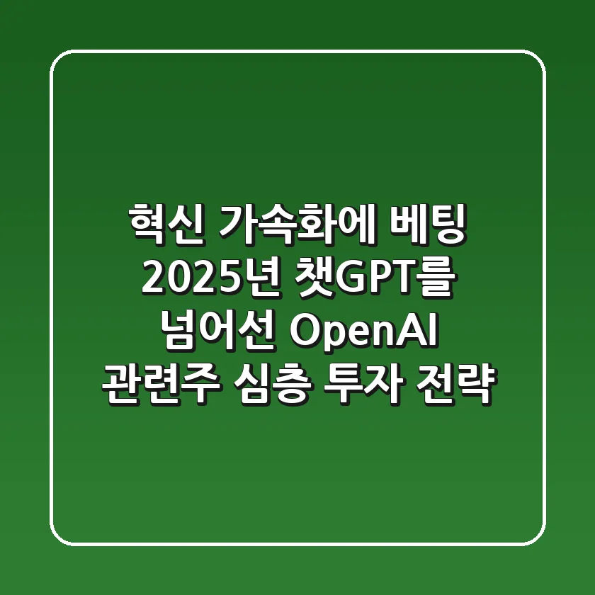 "혁신 가속화에 베팅", 2025년 챗GPT를 넘어선 OpenAI 관련주 심층 투자 전략