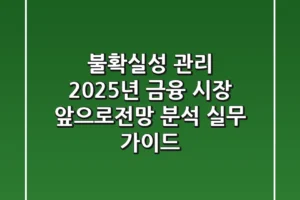 “불확실성 관리”, 2025년 금융 시장 앞으로전망 분석 실무 가이드