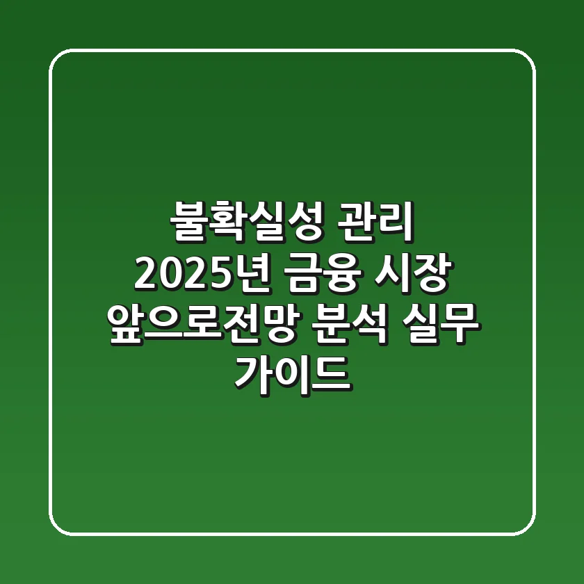 "불확실성 관리", 2025년 금융 시장 앞으로전망 분석 실무 가이드