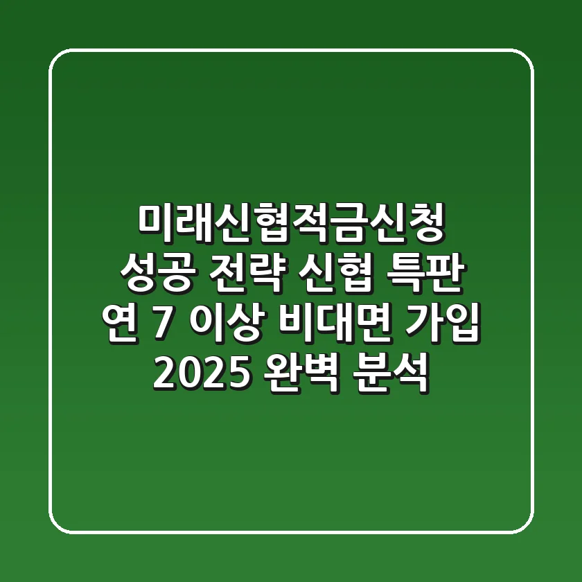 "미래신협적금신청 성공 전략", 신협 특판 연 7% 이상 비대면 가입 2025 완벽 분석