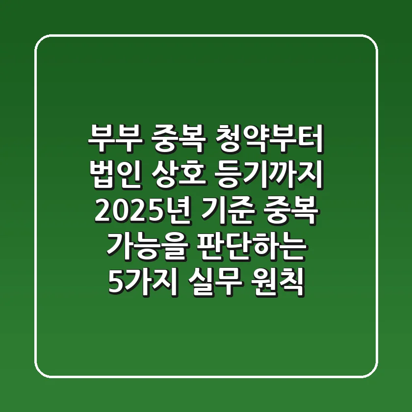 "부부 중복 청약부터 법인 상호 등기까지", 2025년 기준 '중복 가능'을 판단하는 5가지 실무 원칙