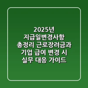 "2025년 지급일변경사항 총정리", 근로장려금과 기업 급여 변경 시 실무 대응 가이드