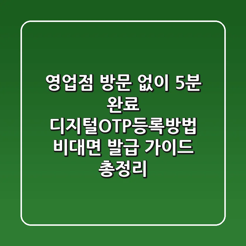 "영업점 방문 없이 5분 완료", 디지털OTP등록방법 비대면 발급 가이드 총정리