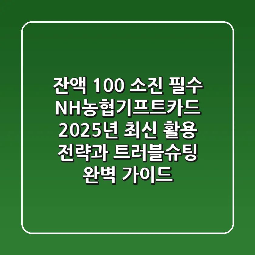"잔액 100% 소진 필수", NH농협기프트카드 2025년 최신 활용 전략과 트러블슈팅 완벽 가이드