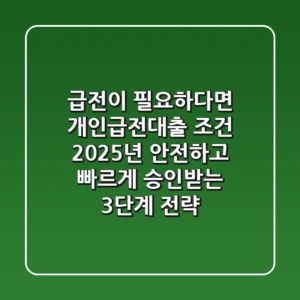"급전이 필요하다면?", 개인급전대출 조건, 2025년 안전하고 빠르게 승인받는 3단계 전략