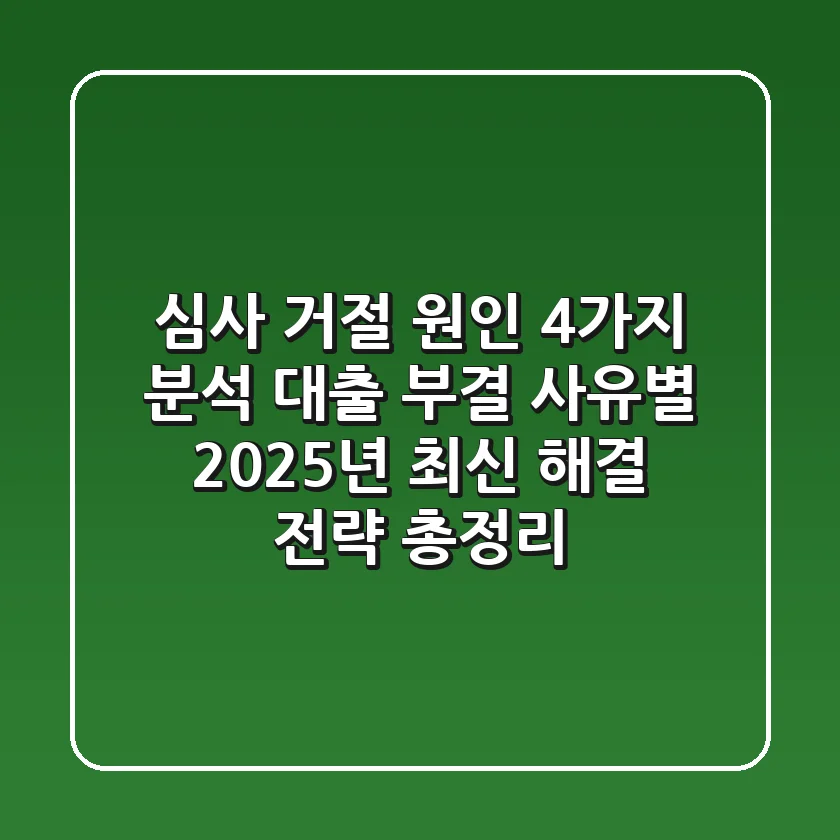 "심사 거절 원인 4가지 분석", 대출 부결 사유별 2025년 최신 해결 전략 총정리