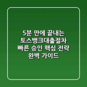 "5분 만에 끝내는", 토스뱅크대출절차 빠른 승인 핵심 전략 완벽 가이드