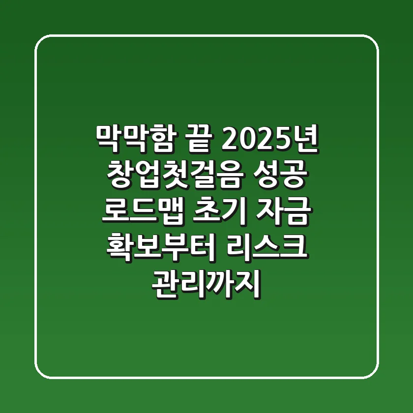 "막막함 끝", 2025년 창업첫걸음 성공 로드맵: 초기 자금 확보부터 리스크 관리까지