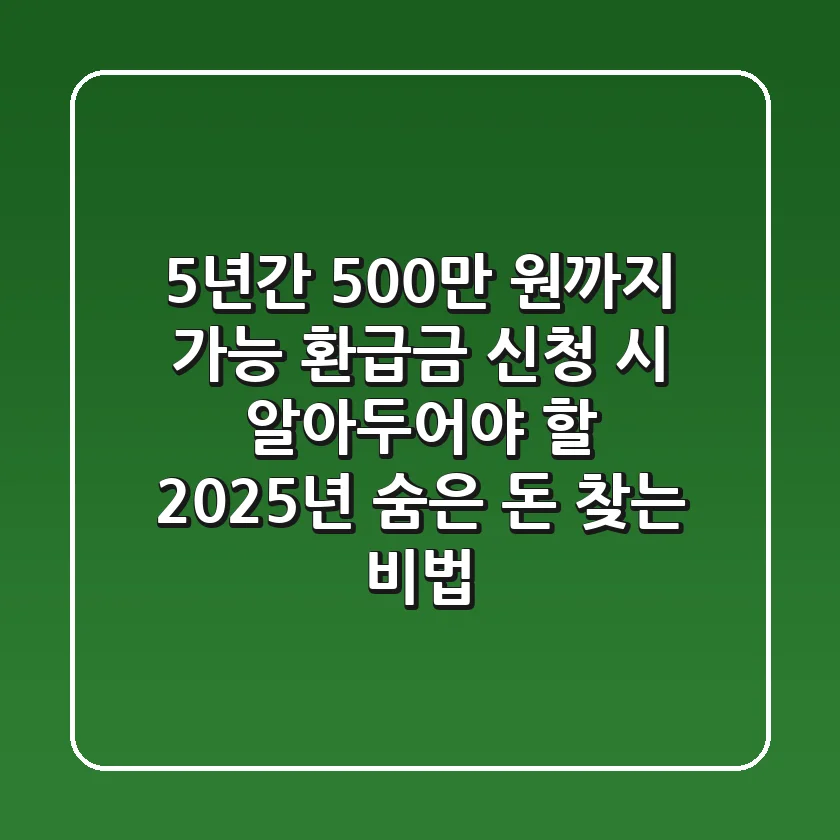 "5년간 500만 원까지 가능", 환급금 신청 시 알아두어야 할 2025년 숨은 돈 찾는 비법