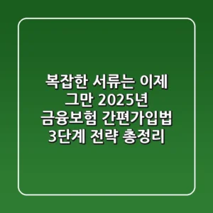 "복잡한 서류는 이제 그만", 2025년 금융·보험 간편가입법 3단계 전략 총정리