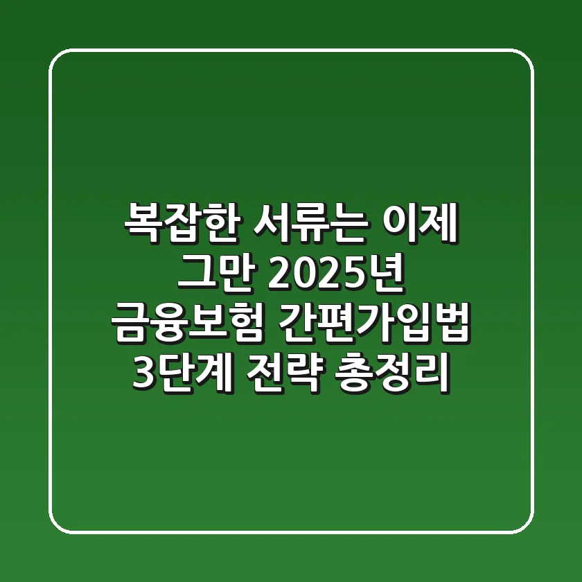 "복잡한 서류는 이제 그만", 2025년 금융·보험 간편가입법 3단계 전략 총정리