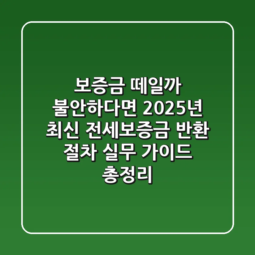 "보증금 떼일까 불안하다면", 2025년 최신 전세보증금 반환 절차 실무 가이드 총정리
