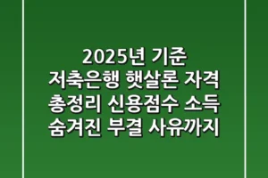 “2025년 기준” 저축은행 햇살론 자격 총정리: 신용점수, 소득, 숨겨진 부결 사유까지