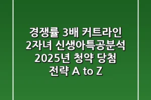“경쟁률 3배, 커트라인 2자녀” 신생아특공분석: 2025년 청약 당첨 전략 A to Z