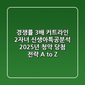 "경쟁률 3배, 커트라인 2자녀" 신생아특공분석: 2025년 청약 당첨 전략 A to Z
