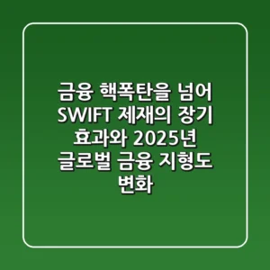 “금융 핵폭탄을 넘어”, SWIFT 제재의 장기 효과와 2025년 글로벌 금융 지형도 변화