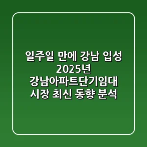 "일주일 만에 강남 입성?", 2025년 강남아파트단기임대 시장 최신 동향 분석