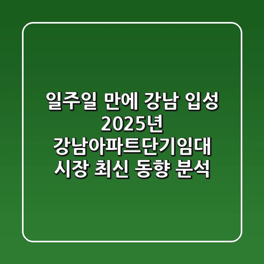 "일주일 만에 강남 입성?", 2025년 강남아파트단기임대 시장 최신 동향 분석