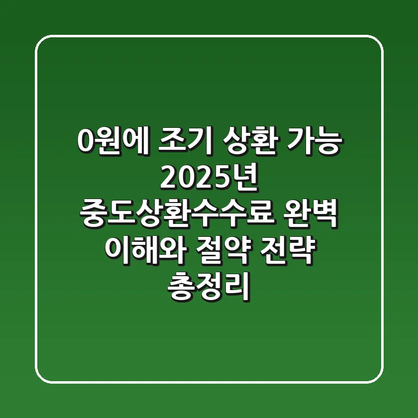"0원에 조기 상환 가능?", 2025년 중도상환수수료 완벽 이해와 절약 전략 총정리